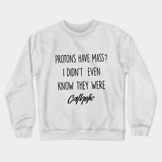 Protons Have Mass? I Didn't Even Know They were Catholic Crewneck Sweatshirt by illustraa1